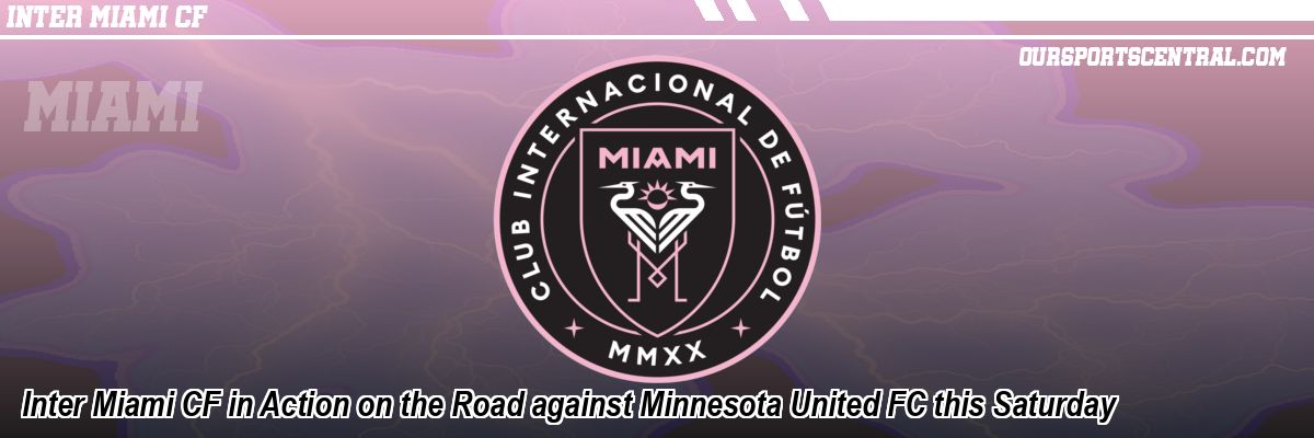 Inter Miami CF in Action on the Road against Minnesota United FC this Saturday