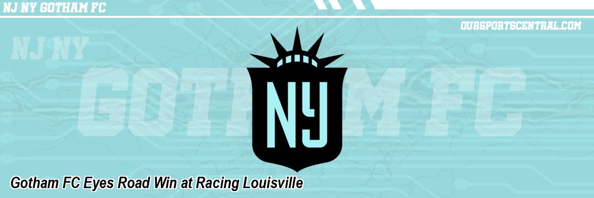 Gotham FC Eyes Road Win at Racing Louisville