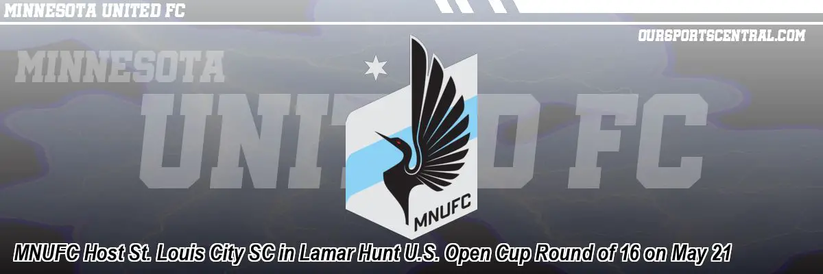MNUFC Host St. Louis City SC in Lamar Hunt U.S. Open Cup Round of 16 on May 21