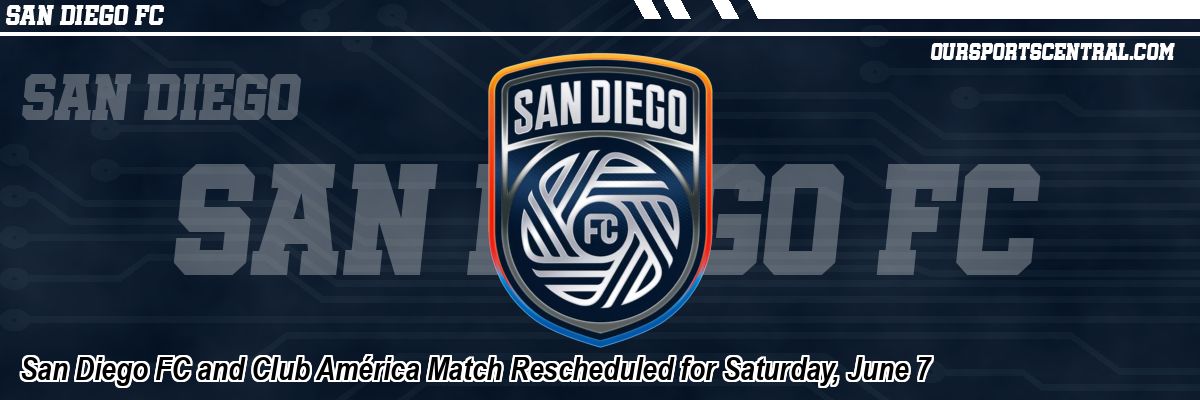 San Diego FC and Club América Match Rescheduled for Saturday, June 7