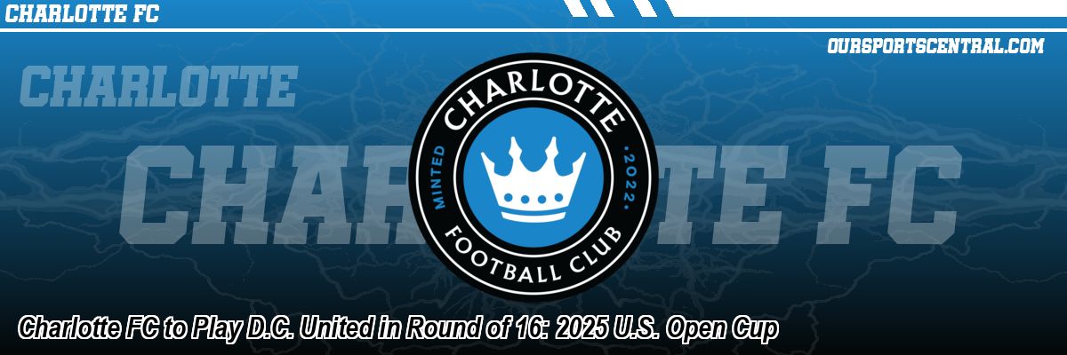Charlotte FC to Play D.C. United in Round of 16: 2025 U.S. Open Cup