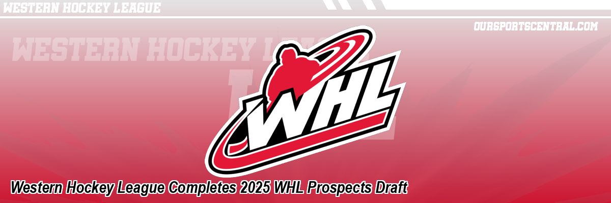 Western Hockey League Completes 2025 WHL Prospects Draft