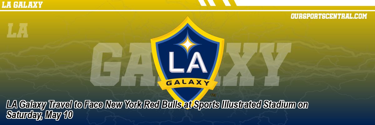 LA Galaxy Travel to Face New York Red Bulls at Sports Illustrated Stadium on Saturday, May 10