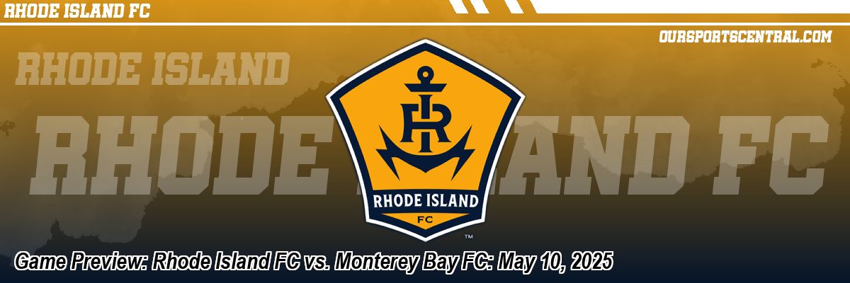 Game Preview: Rhode Island FC vs. Monterey Bay FC: May 10, 2025