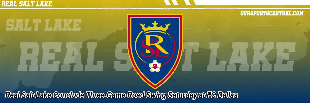 Real Salt Lake Conclude Three-Game Road Swing Saturday at FC Dallas