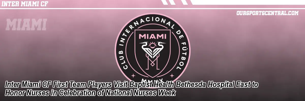 Inter Miami CF First Team Players Visit Baptist Health Bethesda Hospital East to Honor Nurses in Celebration of National Nurses Week
