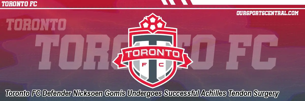 Toronto FC Defender Nicksoen Gomis Undergoes Successful Achilles Tendon Surgery