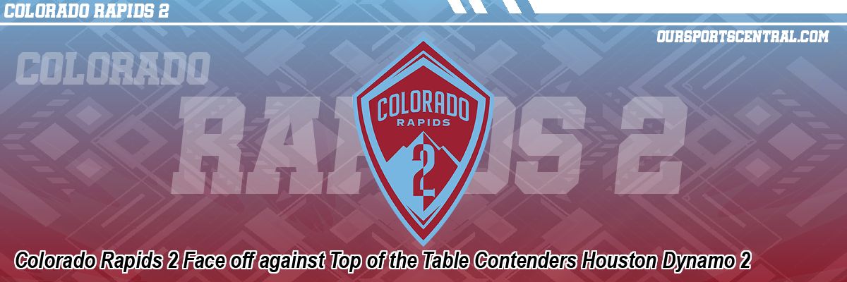 Colorado Rapids 2 Face off against Top of the Table Contenders Houston Dynamo 2