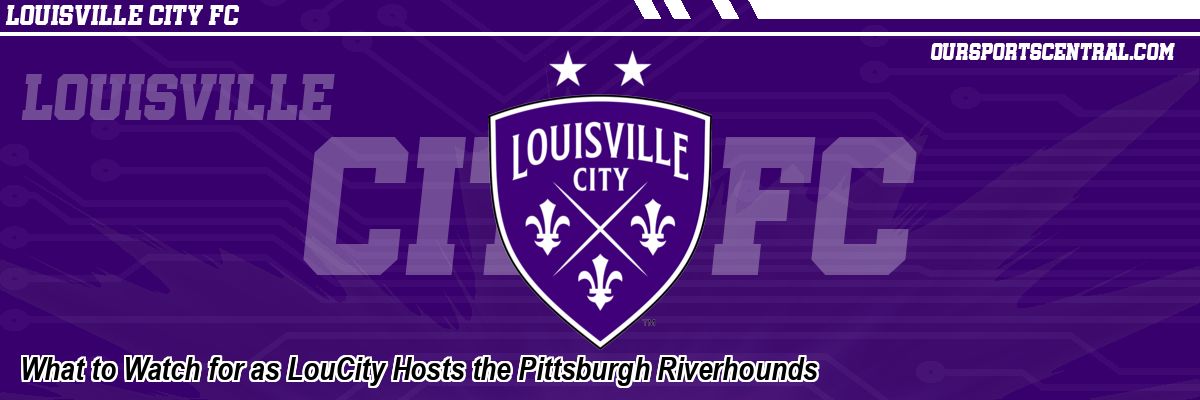 What to Watch for as LouCity Hosts the Pittsburgh Riverhounds