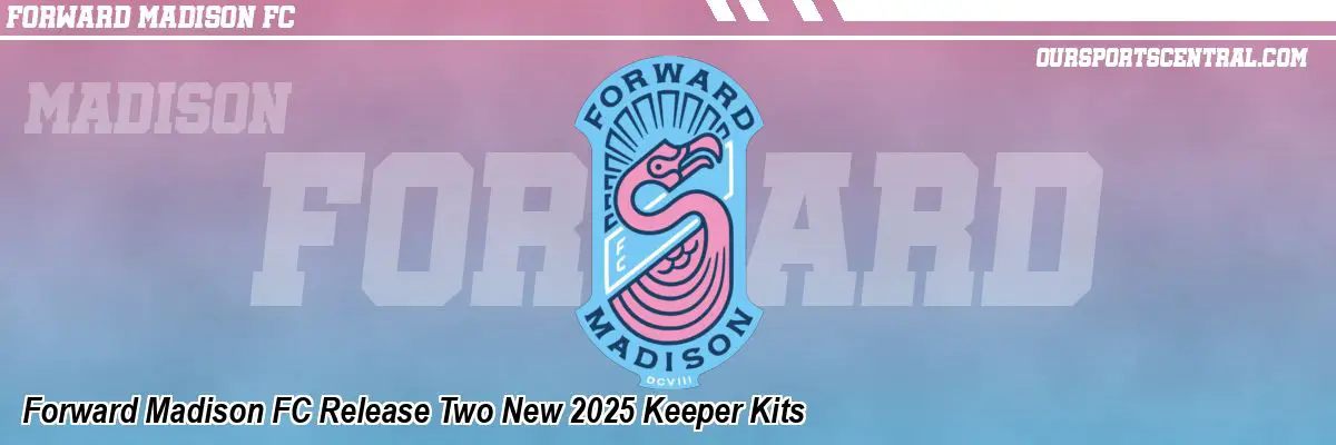 Forward Madison FC Release Two New 2025 Keeper Kits