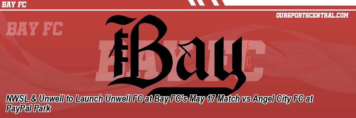 NWSL & Unwell to Launch Unwell FC at Bay FC's May 17 Match vs Angel City FC at PayPal Park