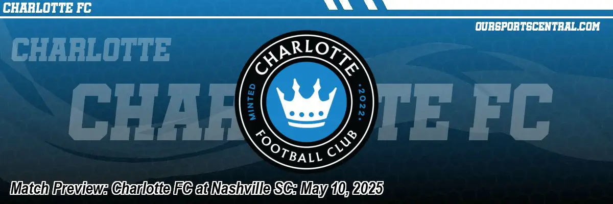 Match Preview: Charlotte FC at Nashville SC: May 10, 2025