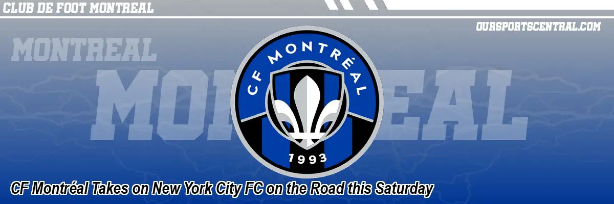 CF Montréal Takes on New York City FC on the Road this Saturday