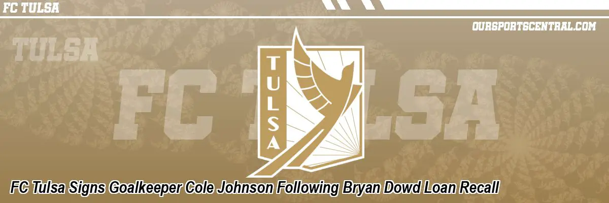 FC Tulsa Signs Goalkeeper Cole Johnson Following Bryan Dowd Loan Recall