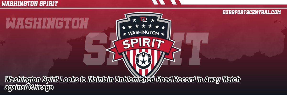 Washington Spirit Looks to Maintain Unblemished Road Record in Away Match against Chicago