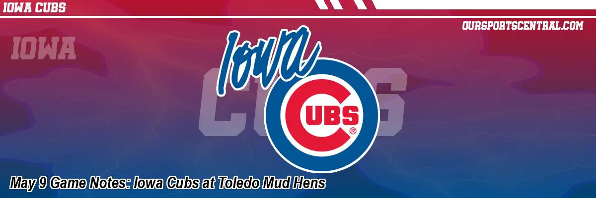 May 9 Game Notes: Iowa Cubs at Toledo Mud Hens