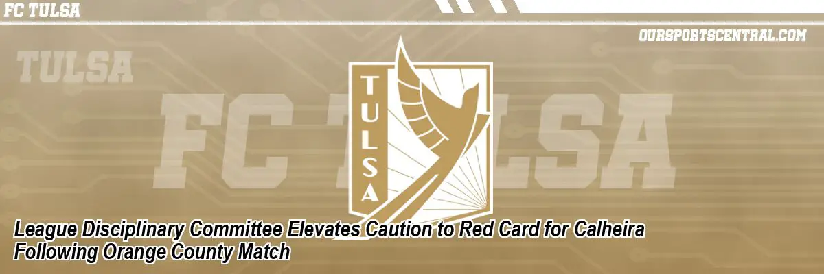 League Disciplinary Committee Elevates Caution to Red Card for Calheira Following Orange County Match