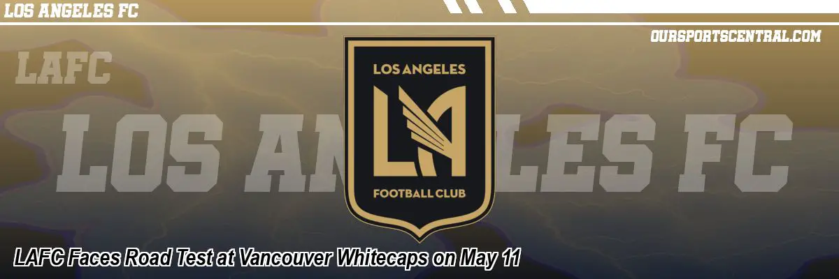 LAFC Faces Road Test at Vancouver Whitecaps on May 11