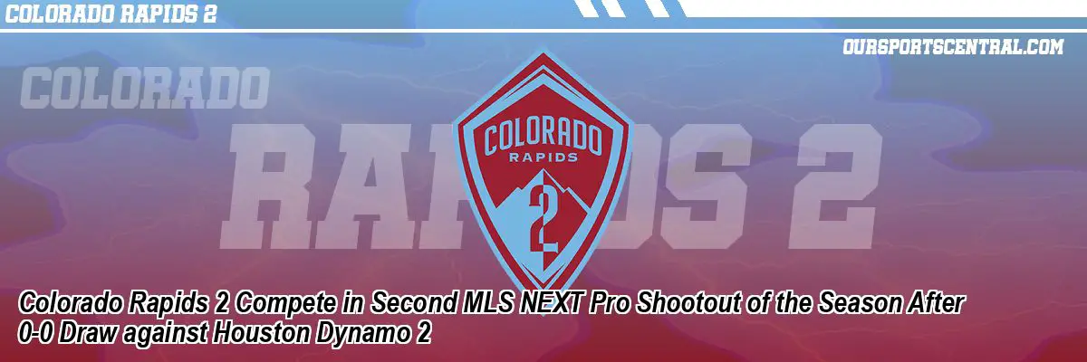 Colorado Rapids 2 Compete in Second MLS NEXT Pro Shootout of the Season After 0-0 Draw against Houston Dynamo 2