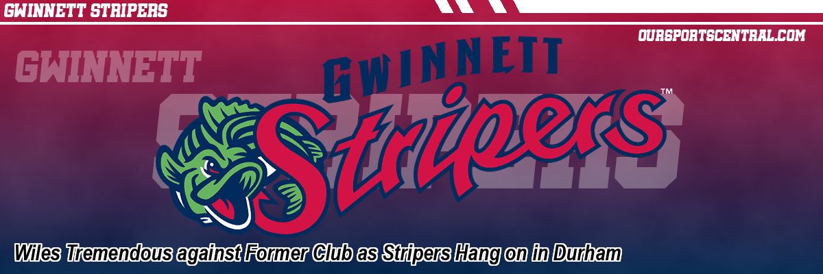 Wiles Tremendous against Former Club as Stripers Hang on in Durham