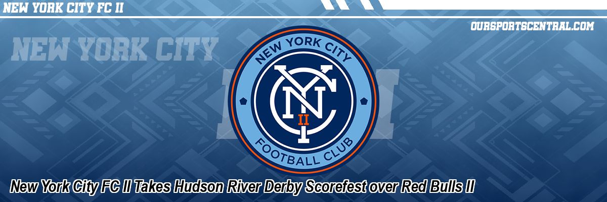 New York City FC II Takes Hudson River Derby Scorefest over Red Bulls II
