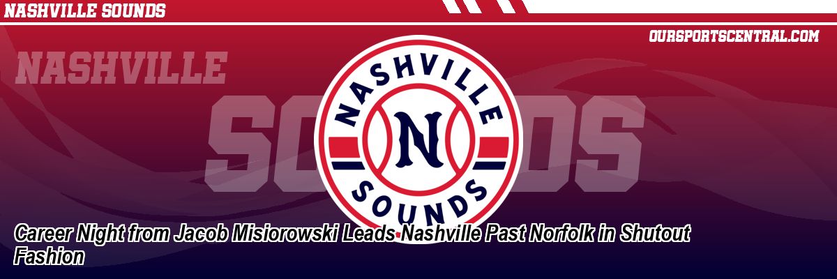 Career Night from Jacob Misiorowski Leads Nashville Past Norfolk in Shutout Fashion