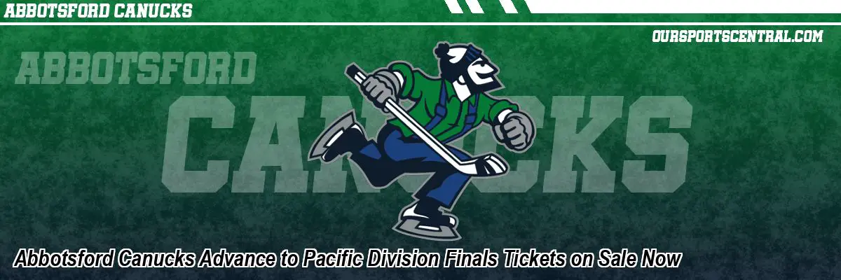 Abbotsford Canucks Advance to Pacific Division Finals Tickets on Sale Now