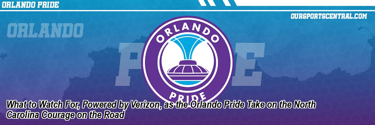 What to Watch For, Powered by Verizon, as the Orlando Pride Take on the North Carolina Courage on the Road