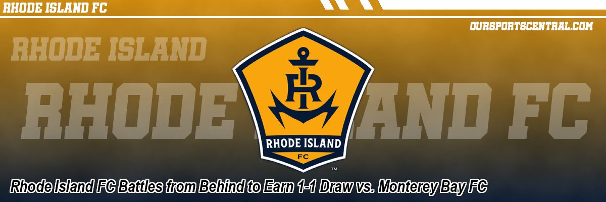 Rhode Island FC Battles from Behind to Earn 1-1 Draw vs. Monterey Bay FC