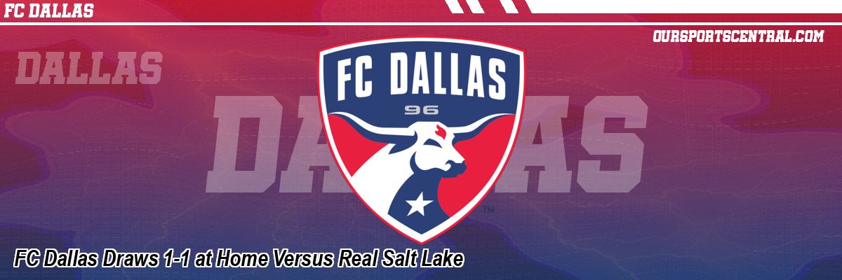 FC Dallas Draws 1-1 at Home Versus Real Salt Lake