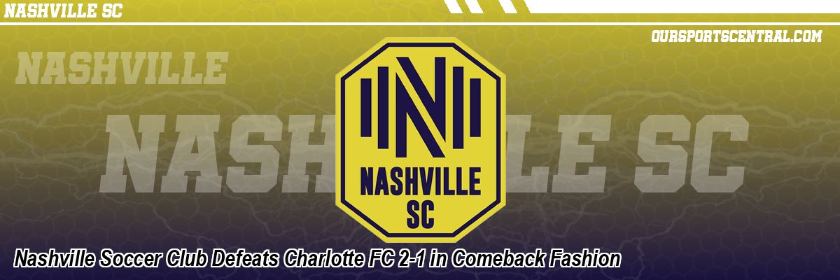 Nashville Soccer Club Defeats Charlotte FC 2-1 in Comeback Fashion