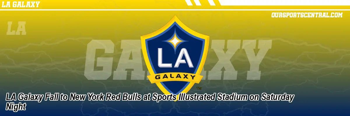 LA Galaxy Fall to New York Red Bulls at Sports Illustrated Stadium on Saturday Night