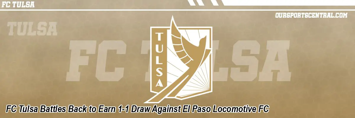 FC Tulsa Battles Back to Earn 1-1 Draw Against El Paso Locomotive FC