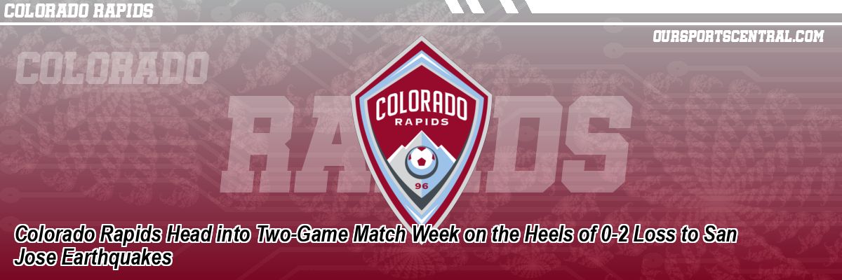 Colorado Rapids Head into Two-Game Match Week on the Heels of 0-2 Loss to San Jose Earthquakes