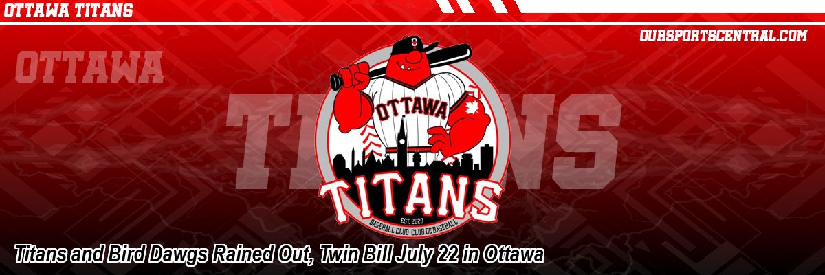Titans and Bird Dawgs Rained Out, Twin Bill July 22 in Ottawa