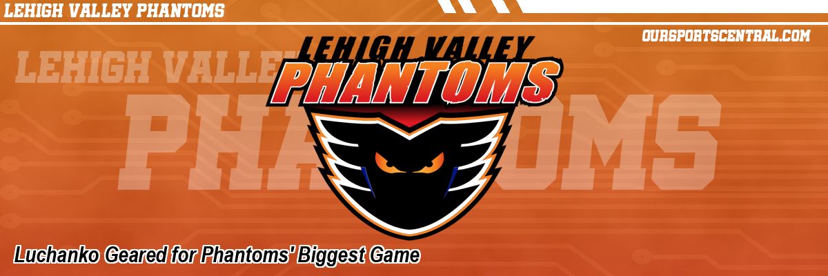 Luchanko Geared for Phantoms' Biggest Game