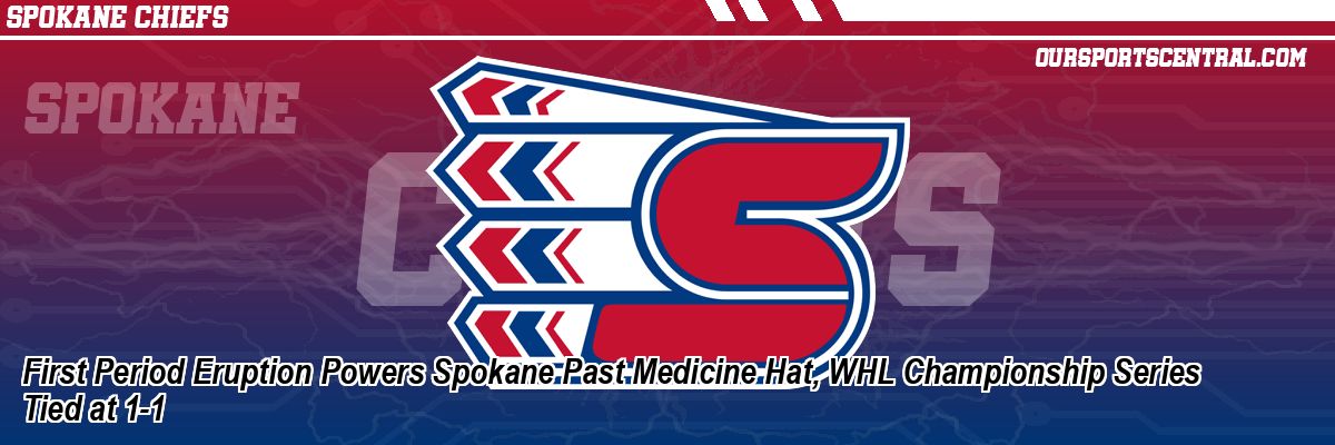 First Period Eruption Powers Spokane Past Medicine Hat, WHL Championship Series Tied at 1-1