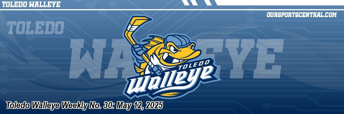 Toledo Walleye Weekly No. 30: May 12, 2025