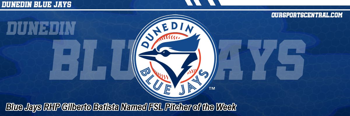 Blue Jays RHP Gilberto Batista Named FSL Pitcher of the Week