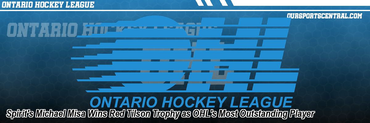 Spirit's Michael Misa Wins Red Tilson Trophy as OHL's Most Outstanding Player
