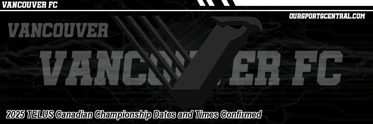 2025 TELUS Canadian Championship Dates and Times Confirmed