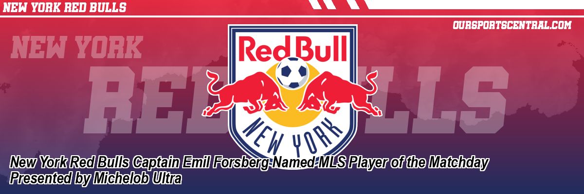 New York Red Bulls Captain Emil Forsberg Named MLS Player of the Matchday Presented by Michelob Ultra