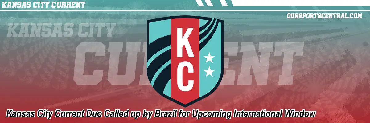 Kansas City Current Duo Called up by Brazil for Upcoming International Window