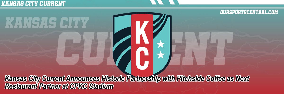 Kansas City Current Announces Historic Partnership with Pitchside Coffee as Next Restaurant Partner at CPKC Stadium