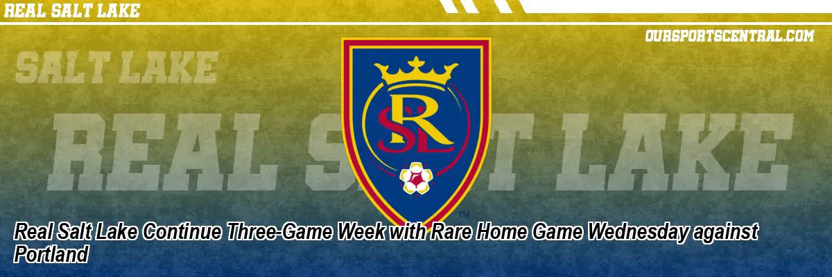 Real Salt Lake Continue Three-Game Week with Rare Home Game Wednesday against Portland