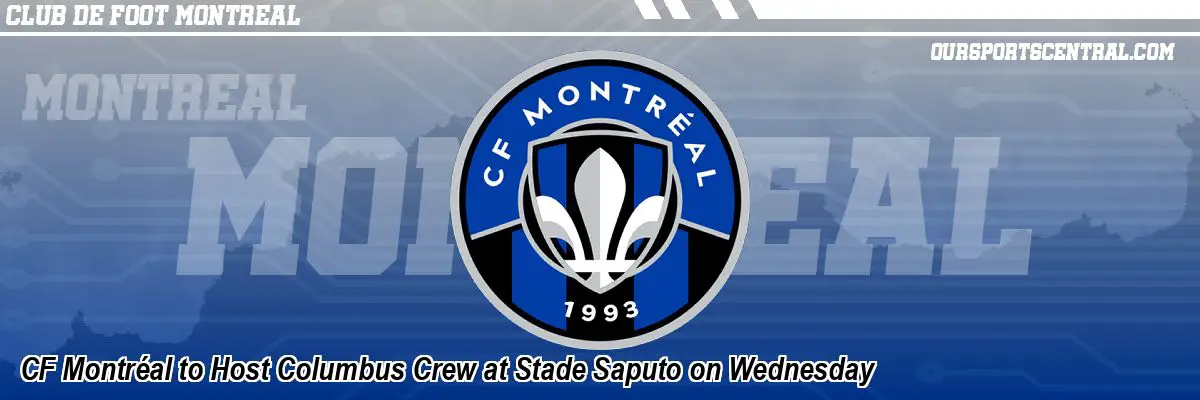 CF Montréal to Host Columbus Crew at Stade Saputo on Wednesday