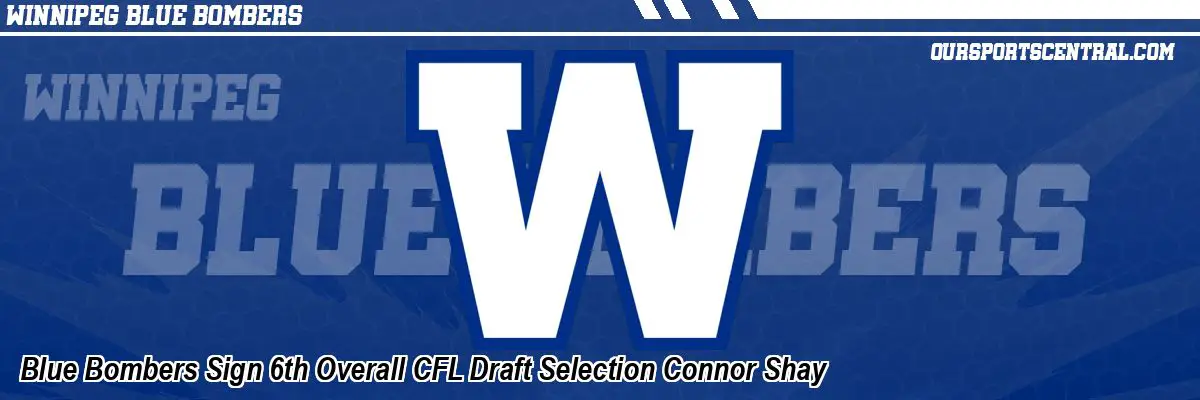 Blue Bombers Sign 6th Overall CFL Draft Selection Connor Shay