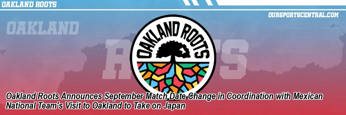 Oakland Roots Announces September Match Date Change in Coordination with Mexican National Team's Visit to Oakland to Take on Japan