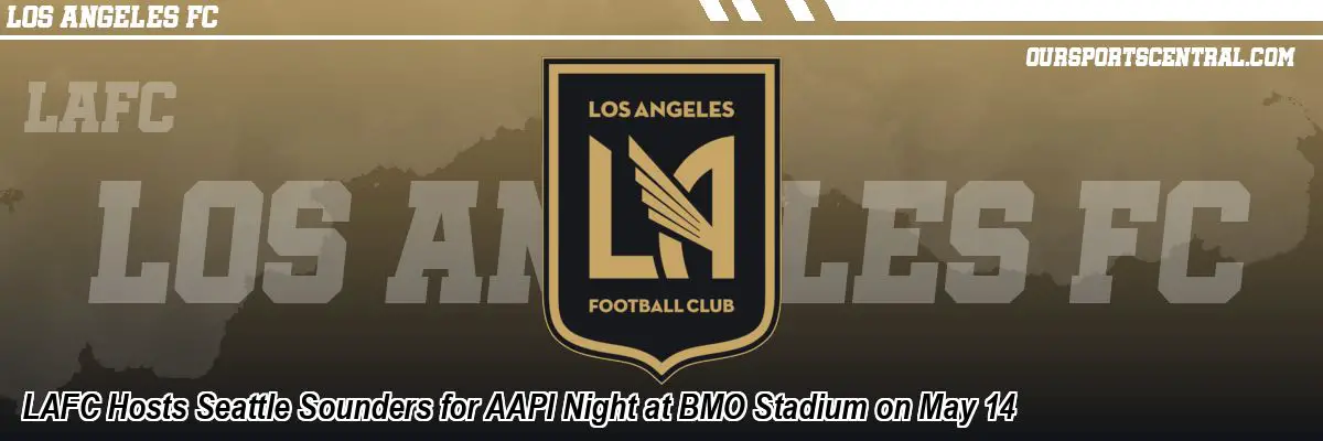 LAFC Hosts Seattle Sounders for AAPI Night at BMO Stadium on May 14