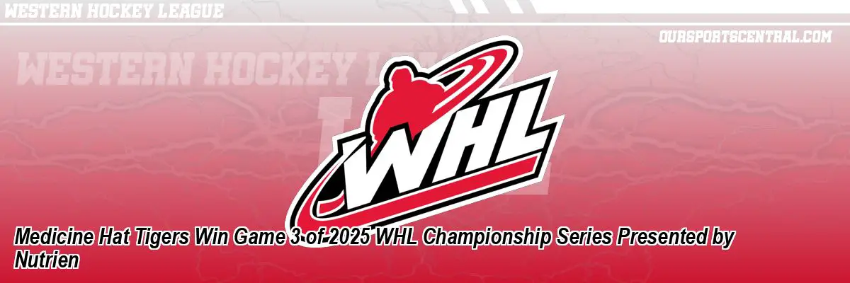 Medicine Hat Tigers Win Game 3 of 2025 WHL Championship Series Presented by Nutrien